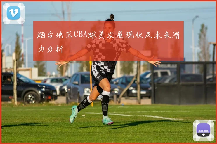 烟台地区CBA球员发展现状及未来潜力分析