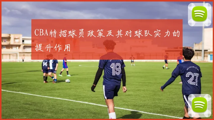 CBA特招球员政策及其对球队实力的提升作用