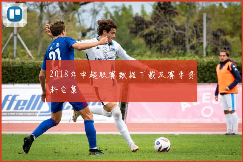 2018年中超联赛数据下载及赛季资料合集