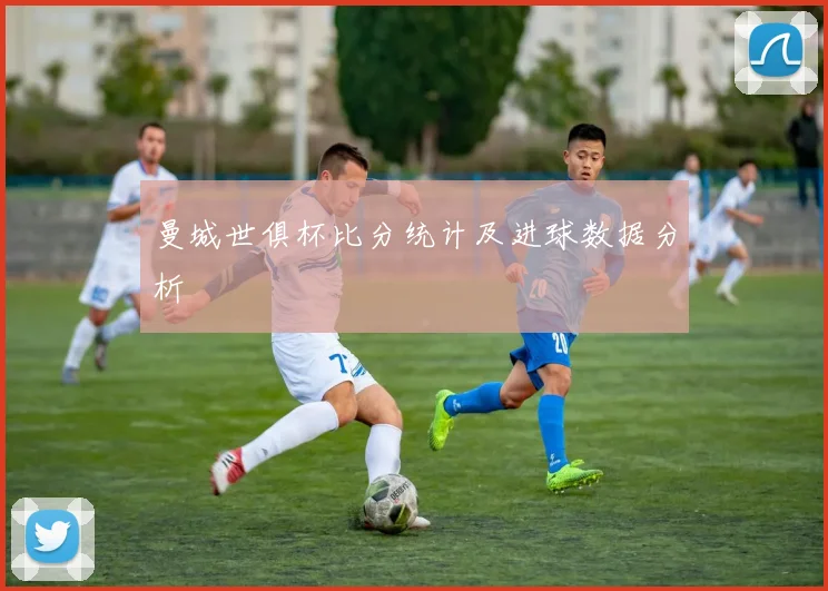 曼城世俱杯比分统计及进球数据分析