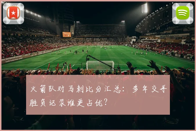 火箭队对马刺比分汇总：多年交手胜负记录谁更占优？