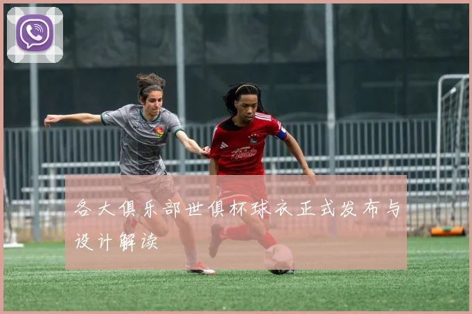 各大俱乐部世俱杯球衣正式发布与设计解读