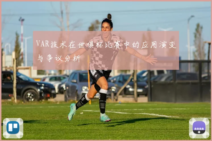VAR技术在世俱杯比赛中的应用演变与争议分析