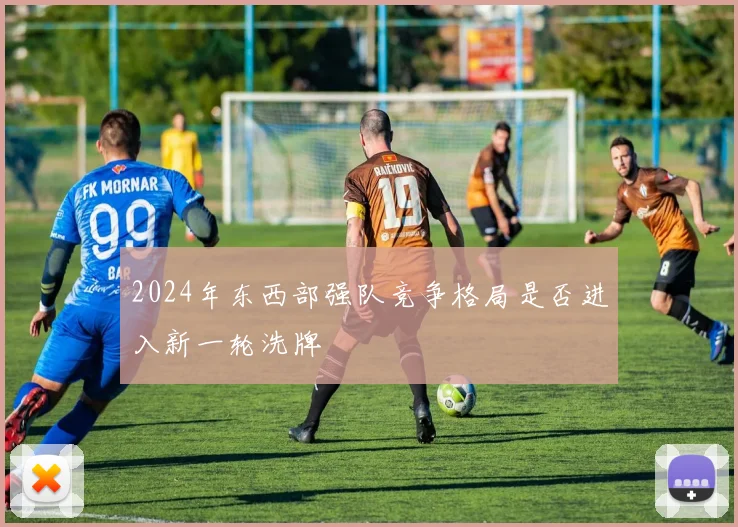 2024年东西部强队竞争格局是否进入新一轮洗牌