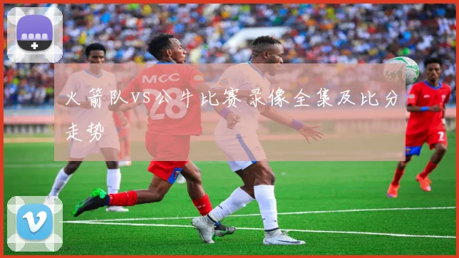 火箭队vs公牛比赛录像全集及比分走势