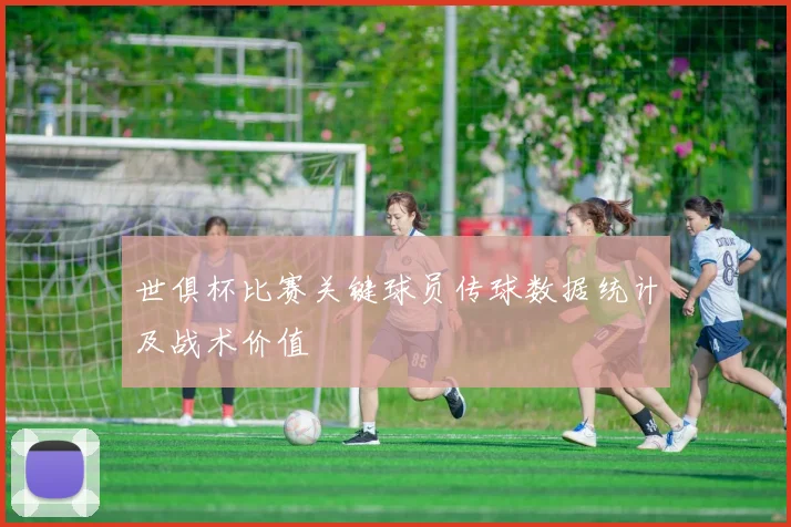 世俱杯比赛关键球员传球数据统计及战术价值